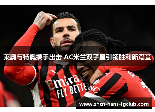 莱奥与特奥携手出击 AC米兰双子星引领胜利新篇章