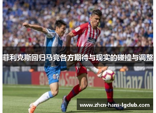 菲利克斯回归马竞各方期待与现实的碰撞与调整