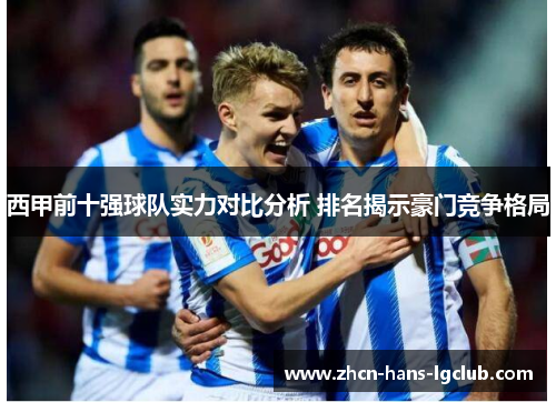 西甲前十强球队实力对比分析 排名揭示豪门竞争格局