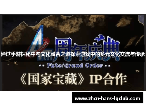 通过手游探秘中匈文化融合之道探索游戏中的多元文化交流与传承