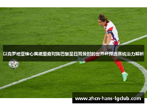 以克罗地亚核心莫德里奇对阵巴黎圣日耳曼时的世界杯预选赛统治力解析
