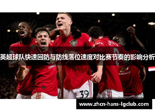 英超球队快速回防与防线落位速度对比赛节奏的影响分析