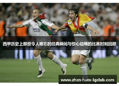 西甲历史上那些令人难忘的经典瞬间与惊心动魄的比赛时刻回顾