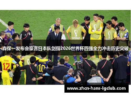 森保一发布会豪言日本队剑指2026世界杯四强全力冲击历史突破