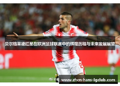 贝尔格莱德红星在欧洲足球联赛中的辉煌历程与未来发展展望